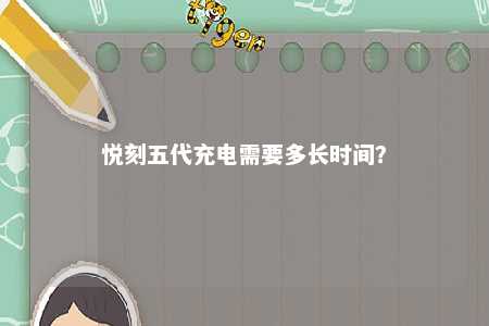 悦刻五代充电需要多长时间�？ 